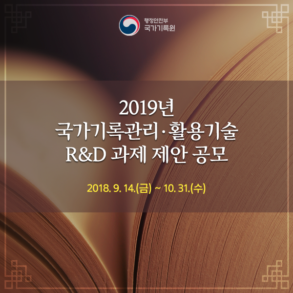 2019년 국가기록관리·활용기술 R&D 과제 제안 공모 2018.9.14.(금) ~ 10.31.(수)