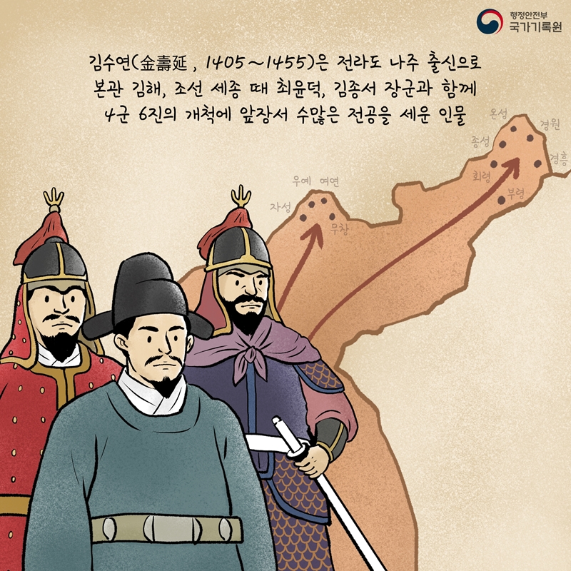 김수연은 1405부터 1455까지 살았으며 전라도 나주 출신으로 본관 김해, 조선 세종 때 최윤덕, 김종서 장군과 함께 4군 6진의 개척에 앞장서 수많은 전공을 세운 인물이다. 