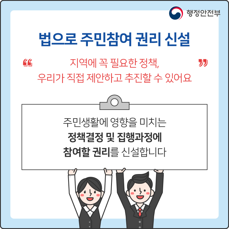 법으로 주민참여 권리 신설
“주역에 꼭 필요한 정책, 우리가 직접 제안하고 추진할 수 있어요”
주민생활에 영향을 미치는 정책결정 및 집행과정에 참여할 권리를 신설합니다