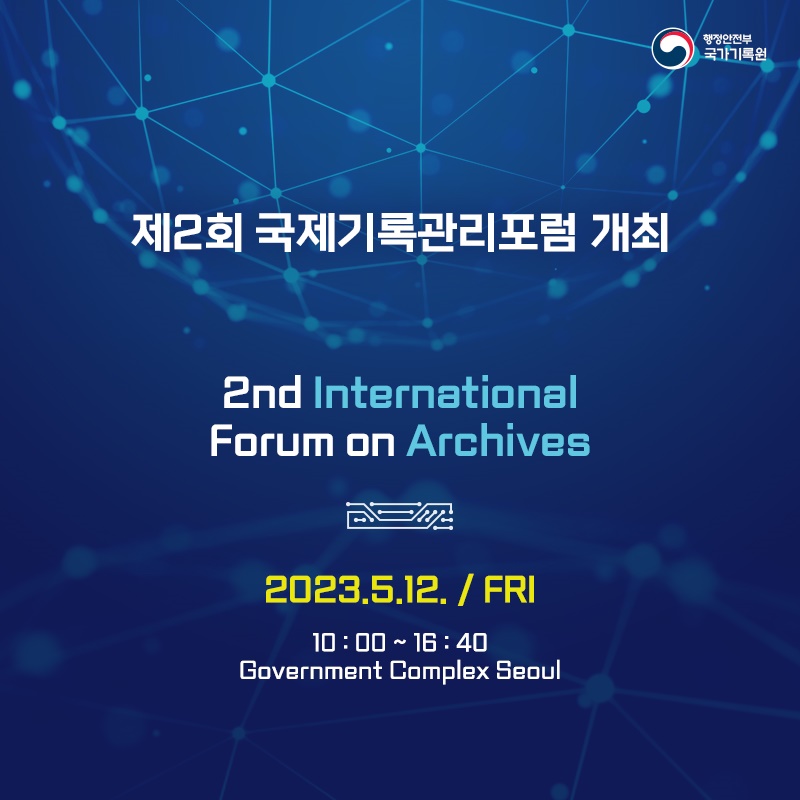행정안전부 국가기록원 제2회 국제기록관리포럼 개최 2nd International Forum on Archives 2023.5.12./FRI 10:00~16:40 Government Complex Seoul