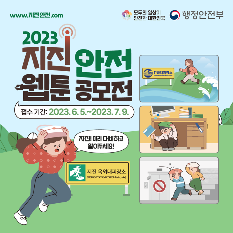www.지진안전.com 모두의 일상이 안전한 대한민국 행정안전부 2023 지진안전 웹툰 공모전 접수 기간:2023.6.5.~7.9. 지진! 미리 대비하고 알아두세요! (지진 옥외대피장소, 긴급대피장소)