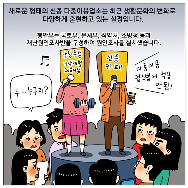 새로운 형태의 신종 다중이용업소는 최근 생활문화의 변화로 다양하게 출현하고 있는 실정입니다. 이에 행안부는 국토부, 문체부, 식약처, 소방청 등과 재난원인조사반을 구성하여 원인조사를 실시했습니다.