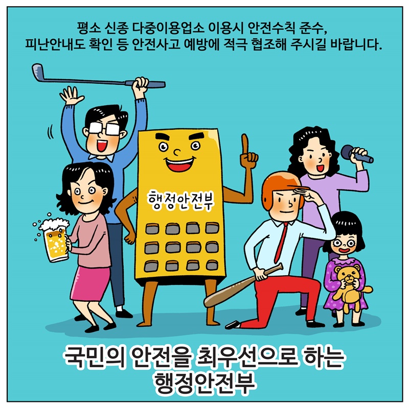 평소 신종 다중이용업소 이용시 안전수칙 준수, 피난안내도 확인 등 안전사고 예방에 적극 협조해 주시길 바랍니다. 국민의 안전을 최우선으로 하는 행정안전부