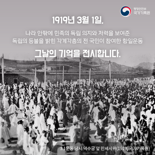 1919년 3월 1일, 나라 안팎에 민족의 독립 의지와 저력을 보여준 독립을 등불을 밝힌 가계각층의 전 국민이 참여한 항일운동 그날의 기억을 전시합니다. 3.1운동 당시 덕수궁 앞 만세시위(1919, 국가기록원)