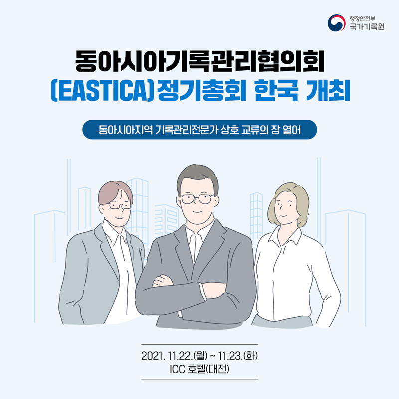 동아시아기록관리협의회(EASTICA) 정기 총회 한국 개최 동아시아지역 기록관리전문가 상호교류의 장 열어 2021년 11월 22일 월요일부터 11월 23일 화요일 대전 ICC 호텔