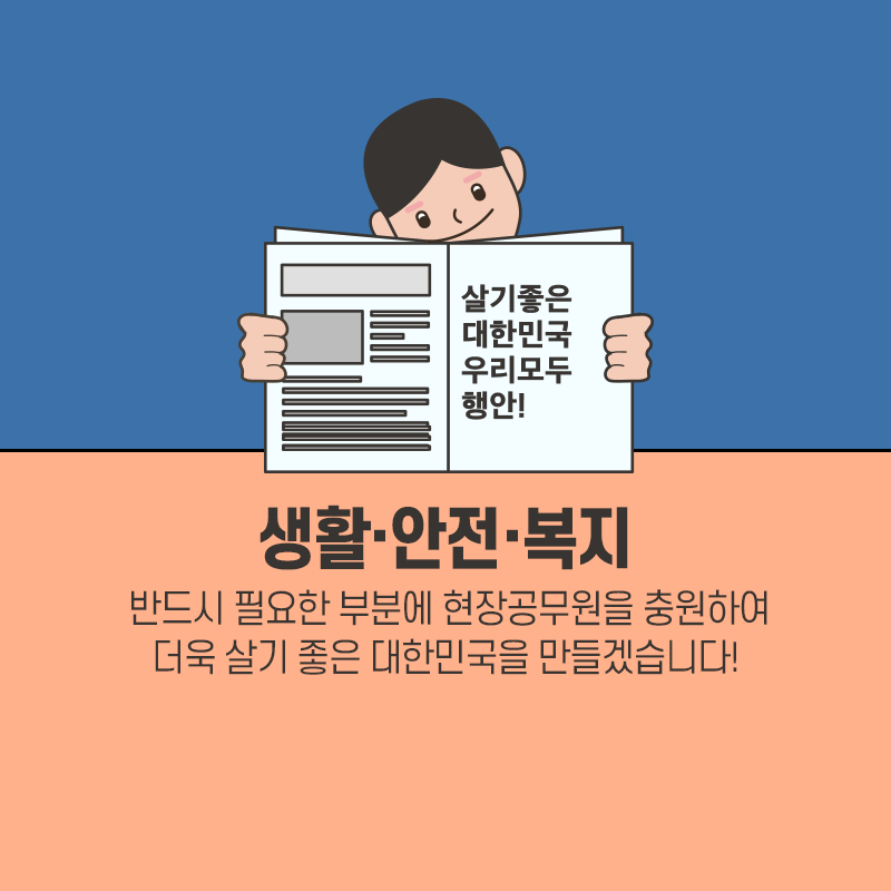 살기좋은 대한민국 우리모두 행안! 생활·안전·복지 반드시 필요한 부분에 현장공무원을 충원하여 더욱 살기 좋은 대한민국을 만들겠습니다!