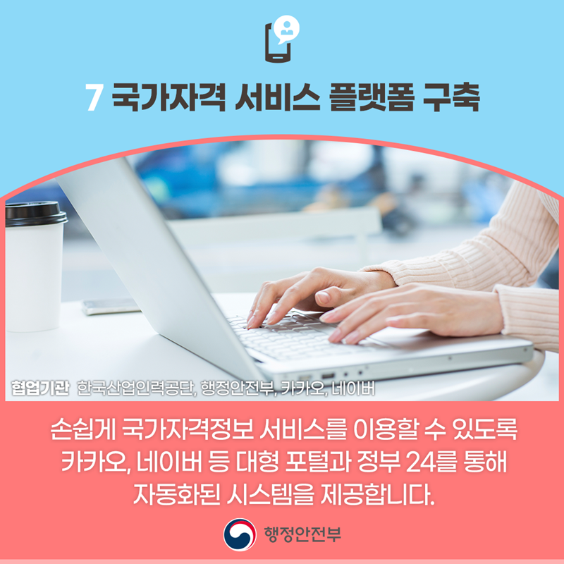  ﻿국가자격 서비스 플랫폼 구축 손쉽게 국가자격정보 서비스를 이용할 수 있도록 카카오, 네이버 등 대형 포털과 정부24를 통해 자동화된 시스템을 제공합니다.  협업기관 한국산업인력공단, 행정안전부, 카카오, 네이버