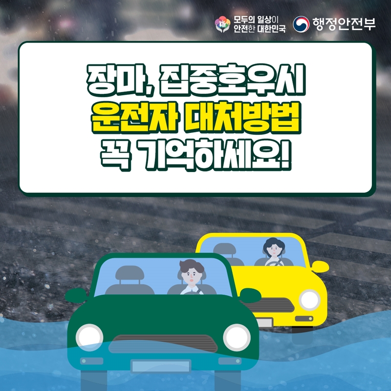 모두의 일상이 안전한 대한민국 행정안전부 장마, 집중호우시 운전자 대처방법 꼭 기억하세요!