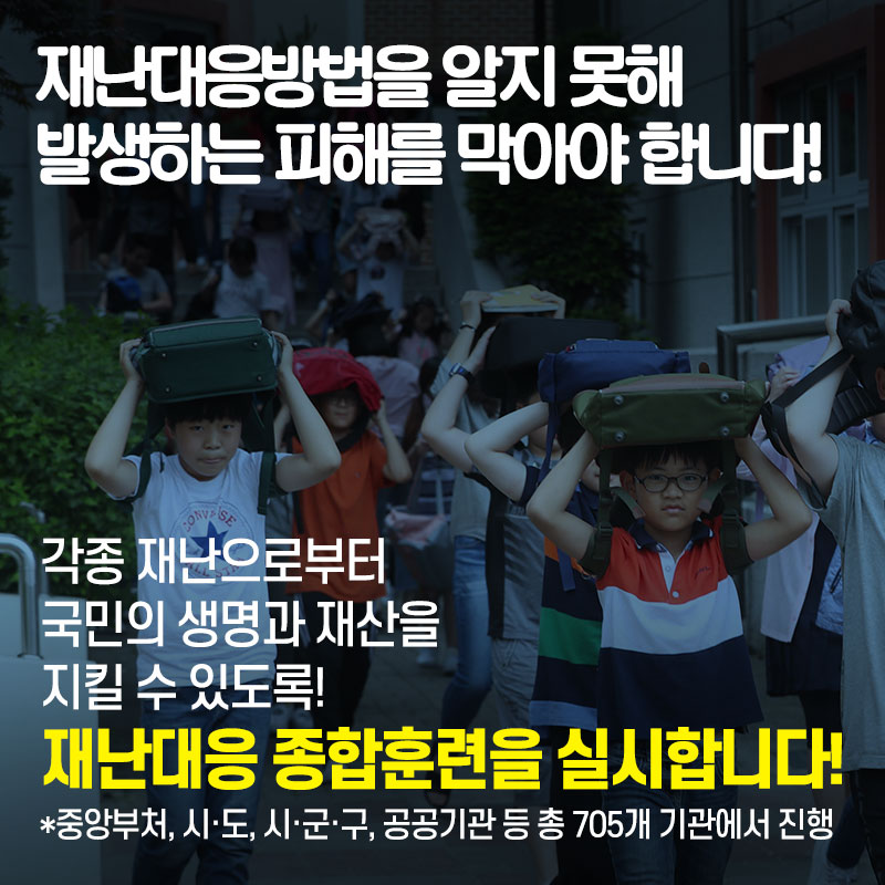 03 재난대응방법을 알지 못해 발생하는 피해를 막아야 합니다! 각종 재난으로부터 국민의 생명과 재산을 지킬 수 있도록! 재난대응 종합훈련을 실시합니다! * 중앙부처, 시·도, 시·군·구, 공공기관 등 총 705개 기관에서 진행