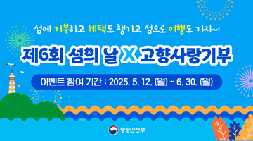 섬에 기부하고 혜택도 챙기고, 섬으로 여행도 가자~!
<제6회 섬의 날X고향사랑기부>
이벤트 참여 기간: 2025.5.12.(월)~6.30.(월)
-행정안전부-