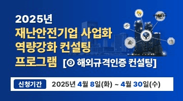 <2025년 재난안전기업 사업화 역량강화 컨설팅 프로그램>
[①해외규격인증 컨설팅] 신청기간 - 2025년 4월 8일(화)~ 4월 30일 (수)