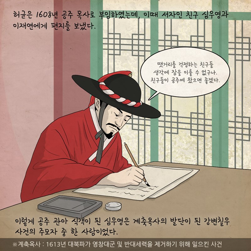 허균은 1608년 공주 목사로 부임하였는데, 이때 서자인 친구 심우영과 이재연에게 편지를 보냈다. 허균 : 땟거리를 걱정하는 친구들 생각에 잠을 이룰 수 없구나. 친구들이 공주에 왔으면 좋겠다. 이렇게 공주 관아 식객이 된 심우영은 계축옥사의 발단이 된 강변칠우 사건의 주모자 중 한 사람이었다. 계축옥사는 1613년 대북파가 영창대군 및 반대세력을 제거하기 위해 일으킨 사건임