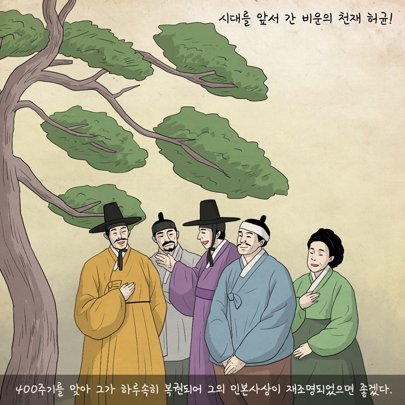 시대를 앞서 간 비운의 천재 허균! 400주기를 맞아 그가 하루속히 복권되어 그의 민본사상이 재조명되었으면 좋겠다.