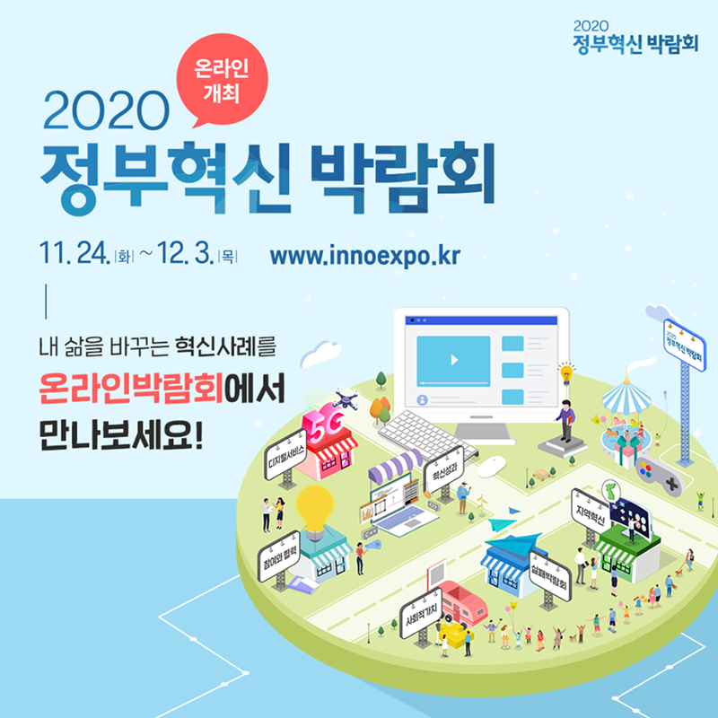 #1  2020 정부혁신 박람회 (온라인 개최)  11월24일(화) 부터 12월 3일 (목) 까지  www.innoexpo.kr  내 삶을 바꾸는 혁신사례를 온라인 박람회에서 만나보세요!