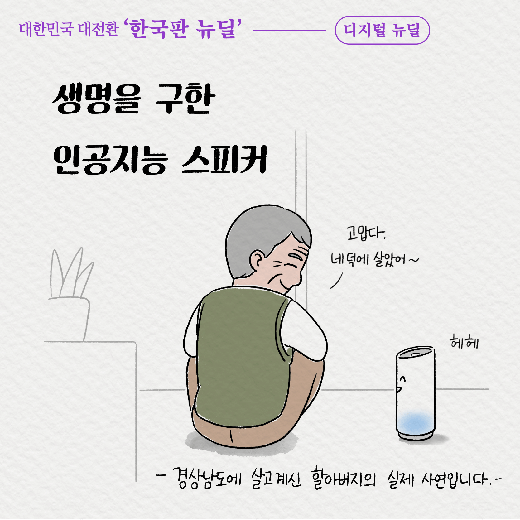 1. 생명을 구한 인공지능 스피커 '고맙다 네 덕에 살았어~' '헤헤' -경상남도에 살고계신 할아버지의 실제 사연입니다.-
