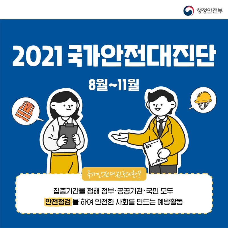 2021년 국가안전대진단 8월부터 11월까지  국가안전대진단이란? 집중기간을 정해 정부‧공공기관‧국민 모두 안전점검을 하여 안전한 사회를 만드는 예방활동입니다.