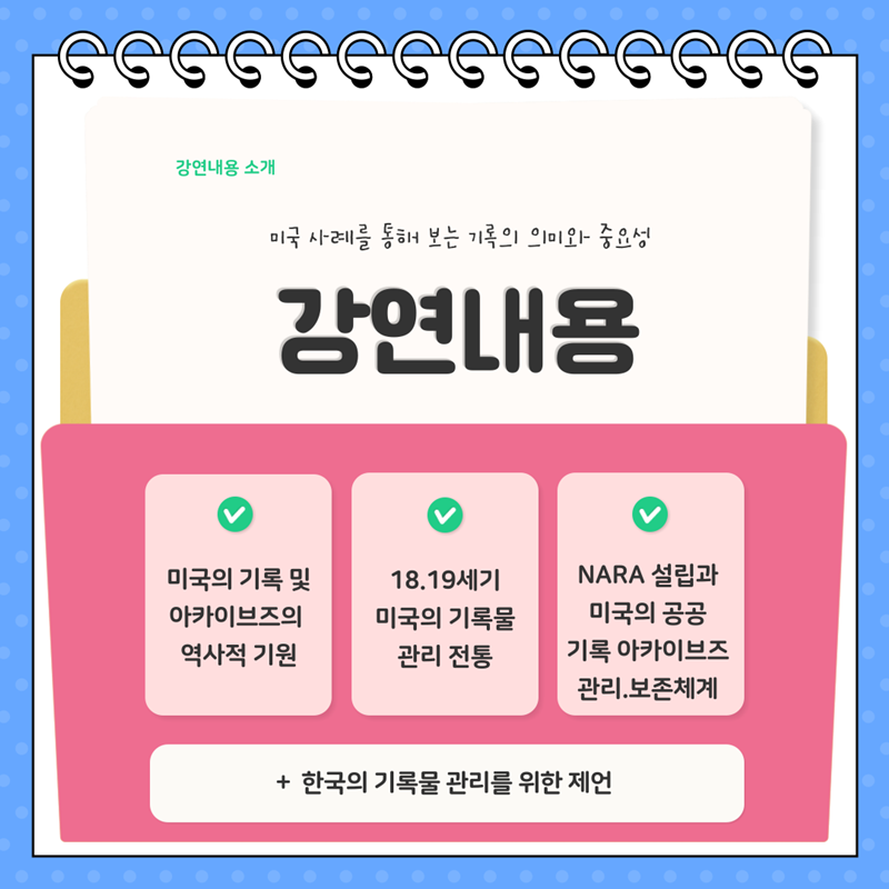 [강연내용] 미국 사례를 통해 보는 기록의 의미와 중요성 첫째 미국의 기록 및 아카이브즈의 역사적 기원, 둘째 18.19세기 미국의 기록물 관리 전통, 셋째  NARA 설립과 미국의 공공기록 아카이브즈 관리 보존 체계 + 한국의 기록물 관리를 위한 제언