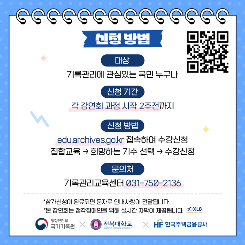 [신청방법] 대상: 기록관리에 관심있는 국민 누구나  신청기간: 각 세미나 과정 시작 2주전까지 신청방법: edu.achives.go.kr 접속하여 수강신청-> 집합교육->희망하는 기수선택->수강신청 문의처: 기록관리교육센터 031-750-2136 *참가신청이 완료되면 문자로 안내사항이 전달됩니다 *본 강연회는 청각장애인을 위해 실시간으로 자막이 제공됩니다