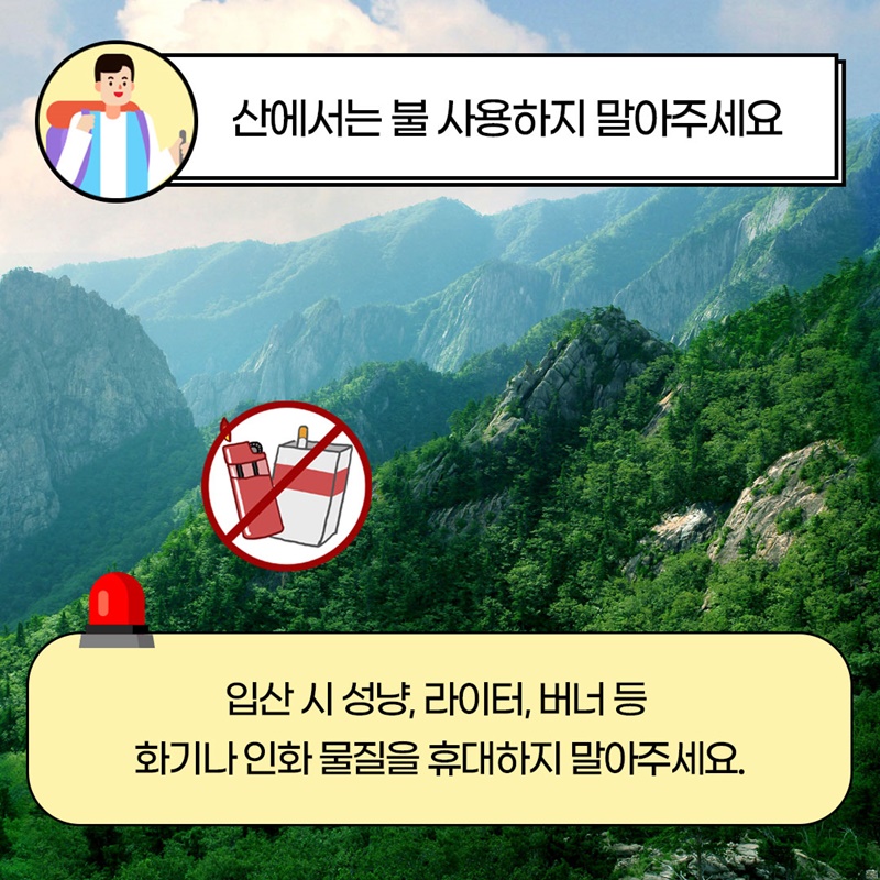 2 산에서는 불 사용하지 말아주세요  입산 시 성냥, 라이터, 버너 등 화기나 인화 물질을 휴대하지 말아주세요.