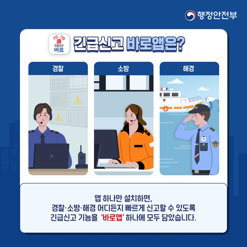 행정안전부 (112 119 긴급신고 바로) 긴급신고 바로앱은? 경찰 소방 해경 앱 하나만 설치하면, 경찰.소방.해경 어디든지 빠르게 신고할 수 있도록 긴급신고 기능을 '바로앱' 하나에 모두 담았습니다.