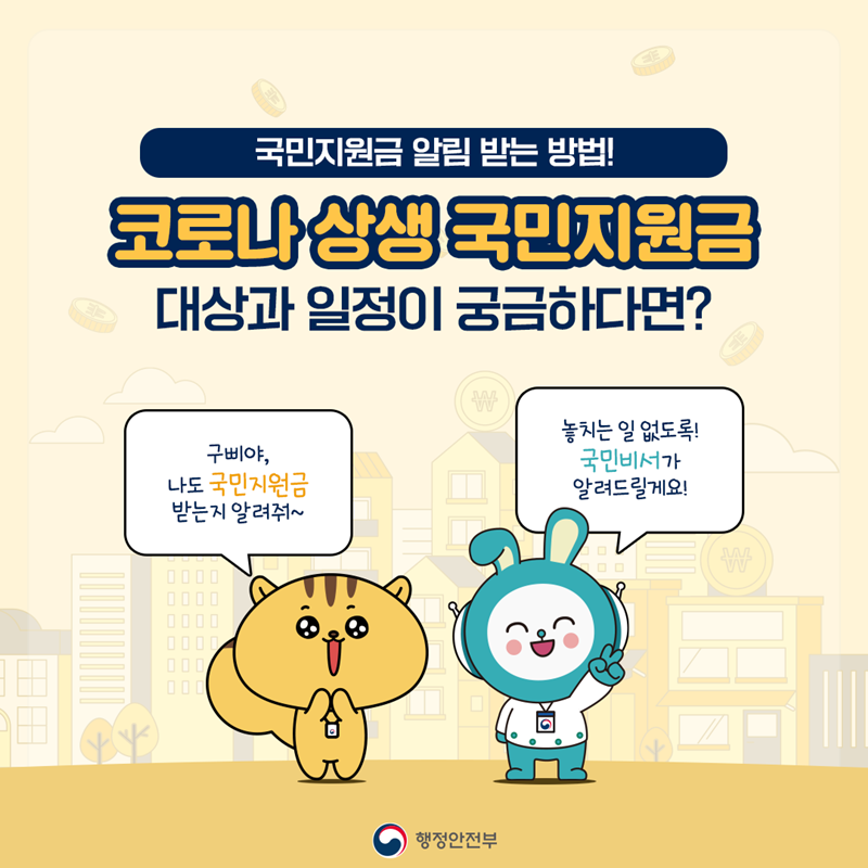 국민지원금 알림 받는 방법! 코로나 상생 국민지원금 대상과 일정이 궁금하다면?   구삐야, 나도 국민지원금 받는지 알려줘~  놓치는 일 없도록! 국민비서가 알려드릴게요!  행정안전부