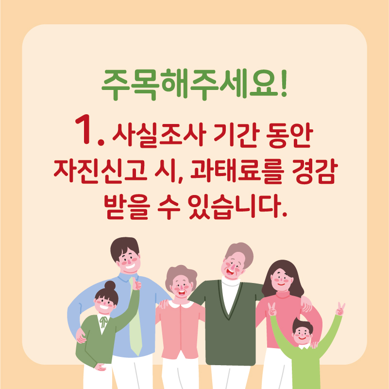 다음 사항에 주목해주시기 바랍니다.  첫 째, 사실조사 기간 동안 자진신고 시, 과태료를 경감받을 수 있습니다.