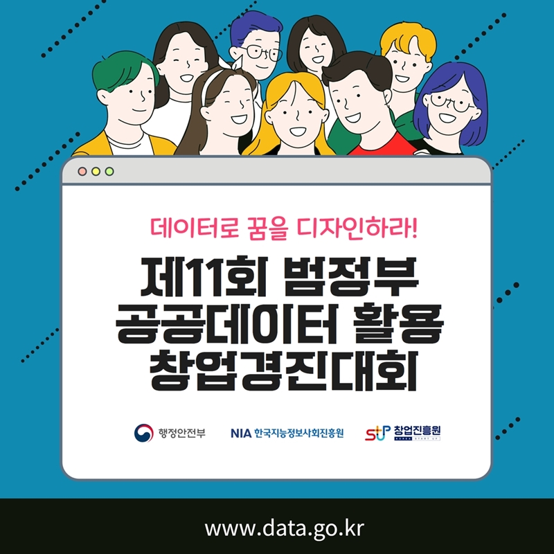 데이터로 꿈을 디자인하라! 제11회 범정부 공공데이터 활용 창업경진대회 행정안전부, 한국지능정보사회진흥원, 창업진흥원 www.data.go.kr