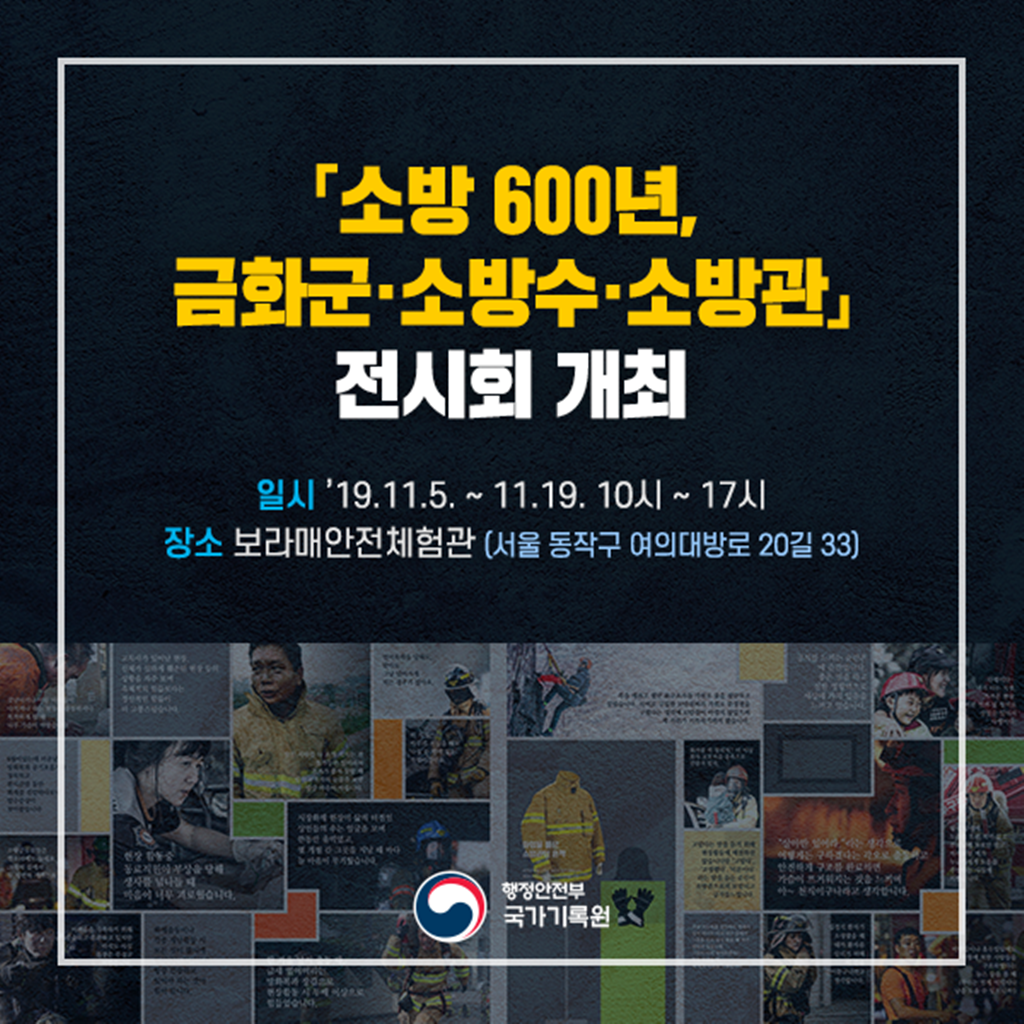 「소방 600년, 금화군·소방수·소방관」전시회 개최 2019년 11월 5일부터 11월 19일까지 개최되며 관람시간은 10시부터 17시까지입니다. 장소는 보라매안전체험관(서울 동작구 여의대방로 20길 33)입니다.
