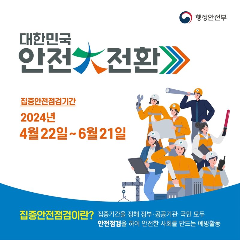 대한민국 안전대전환>>> 집중안전점검기간 2024년 4월 22일 ~ 6월 21일, 집중안전점검이란? 집중기간을 정해 정부·공공기관·국민 모두 안전점검을 하여 안전한 사회를 만드는 예방활동