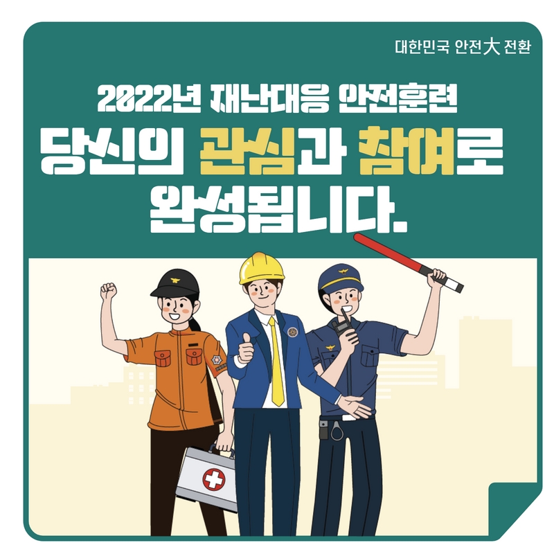 대한민군 안전 대전환 2022년 재난대응 안전훈련 당신의 관심과 참여로 완성됩니다.