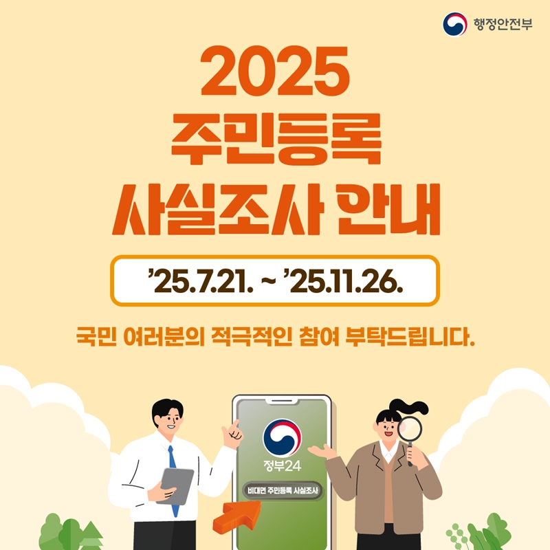 <2025 주민등록 사실조사 안내> ’25.7.21. - ’25.11.26. 국민 여러분의 적극적인 참여 부탁드립니다. -행정안전부-
