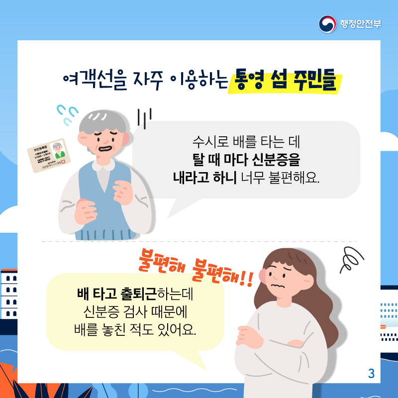 여객선을 자주 이용하는 통영 섬 주민들.    ‘수시로 배를 타는 데 탈때마다 신분증을 내라고 하니 너무 불편해요’    ‘배타고 출퇴근하는데 신분증 검사 때문에 배를 놓친 적도 있어요.’