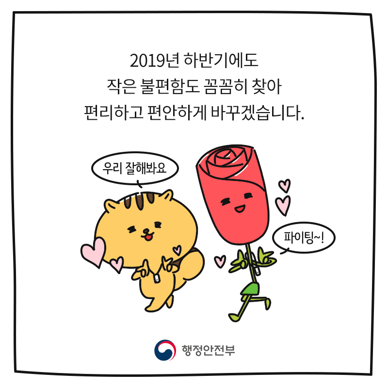 2019년 하반기에도 작은 불편함도 꼼꼼히 찾아 편리하고 편안하게 바꾸겠습니다. 행정안전부