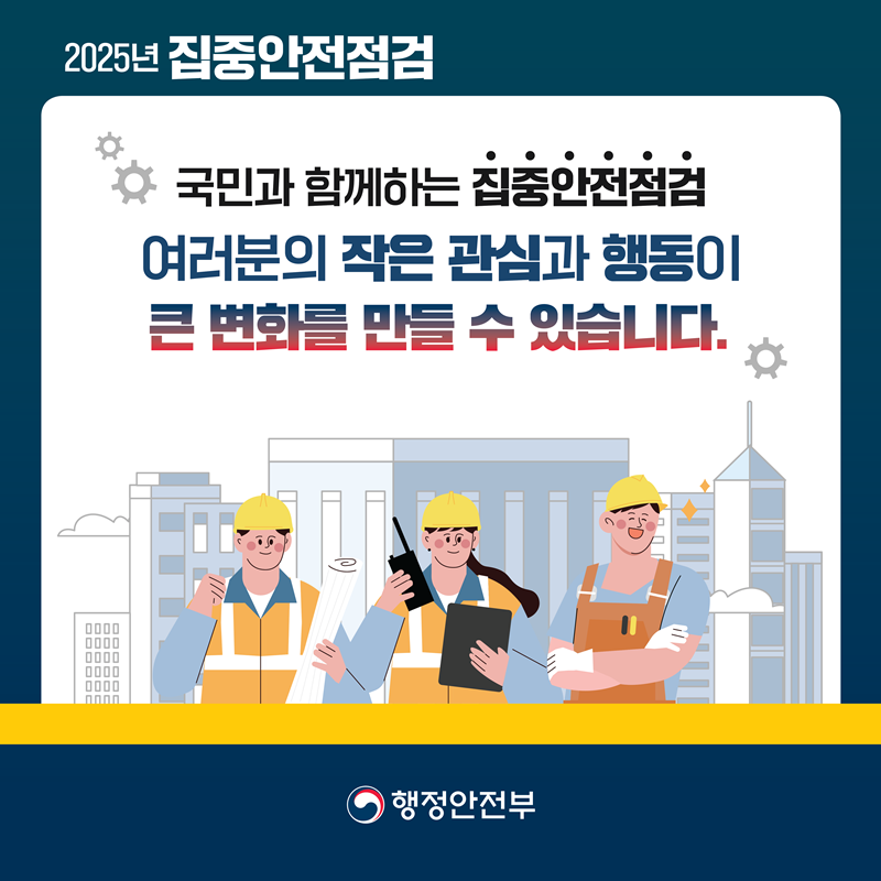 [2025년 집중안전점검] <국민과 함께하는 집중안전점검> 여러분의 작은 관심과 행동이 큰 변화를 만들 수 있습니다.  -행정안전부-