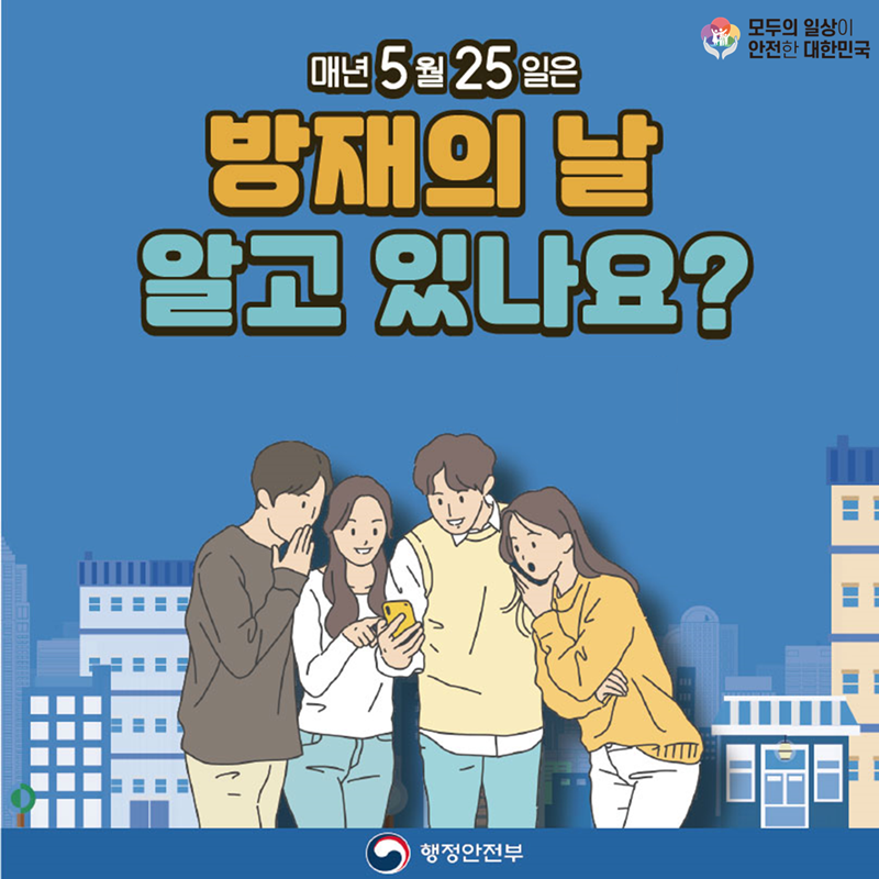 모두의 일상이 안전한 대한민국 매년 5월 25일은 방재의 날 알고 있나요? 행정안전부
