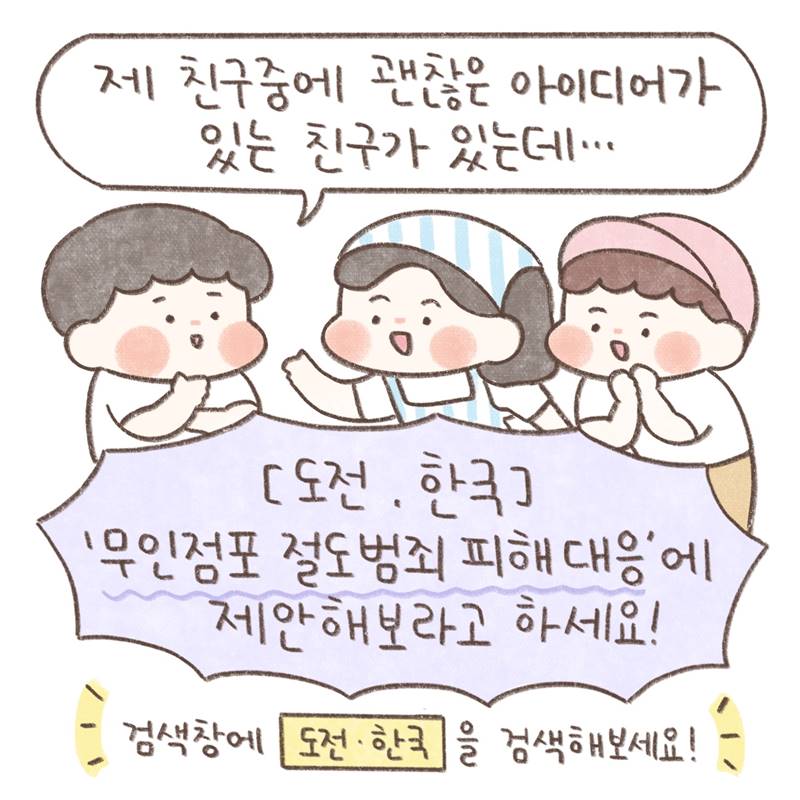 "제 친구중에 괜찮은 아이디어가 있는 친구가 있는데..."  [도전. 한국] '무인점포 절도범죄 피해 대응'에 제안해보라고 하세요!  검색창에 도전. 한국 을 검색해보세요