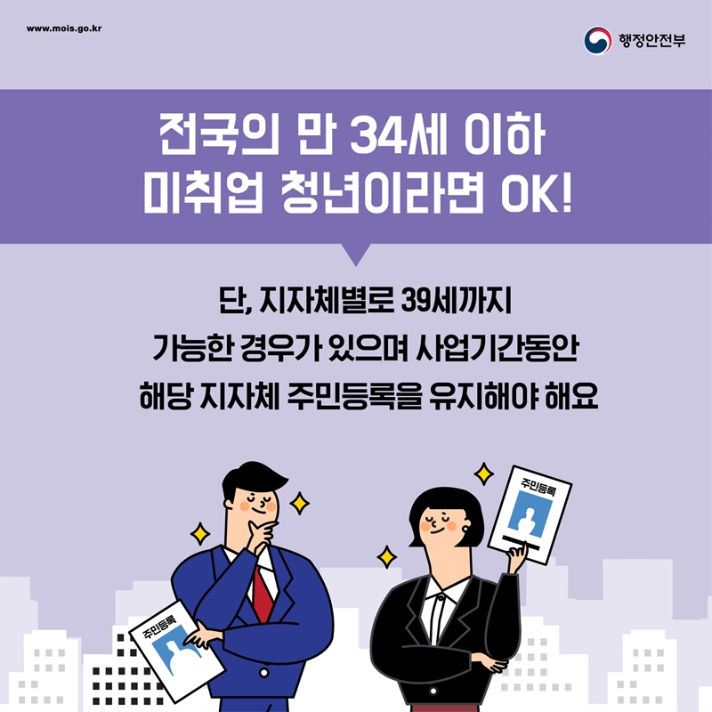 전국의 만 34세 이하 미취업 청년이라면 OK! 단, 지자체별로 39세까지 가능한 경우가 있으며 사업기간동안 해당 지자체 주민등록을 유지해야 해요