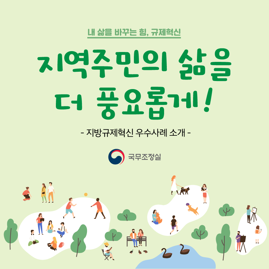 내 삶을 바꾸는 힘, 규제혁신 지역주민의 삶을 더 풍요롭게!  지방규제혁신 우수사례 소개  국무조정실