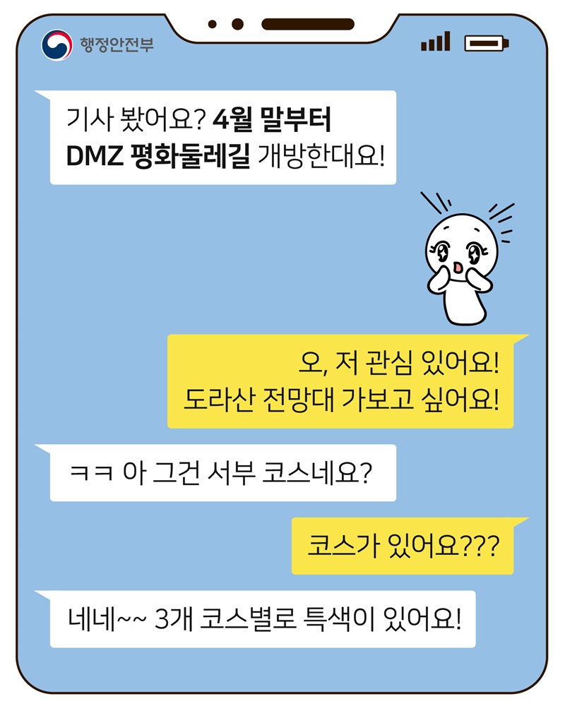 기사 봤어요? 4월 말부터 DMZ 평화둘레길 개방한대요!  오, 저 관심 있어요! 도라산 전망대 가보고 싶어요!  ㅋㅋ 아 그건 서부 코스네요?  코스가 있어요???  네네~~ 3개 코스별로 특색이 있어요!