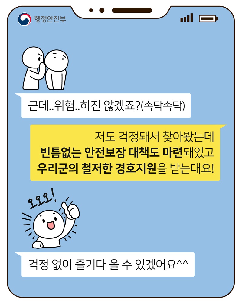 근데..위험..하진 않겠죠?(속닥속닥)  저도 걱정돼서 찾아봤는데 빈틈없는 안전보장 대책도 마련돼있고 우리군의 철저한 경호지원을 받는대요!  걱정 없이 즐기다 올 수 있겠어요