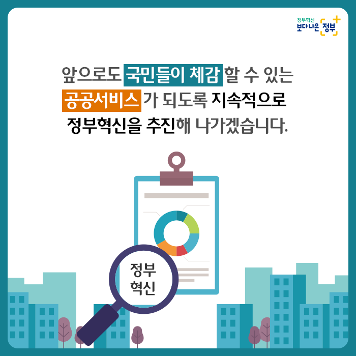  5. 앞으로도 국민들이 체감 할 수 있는 공공서비스가 되도록 지속적으로 정부혁신을 추진해 나가겠습니다.
