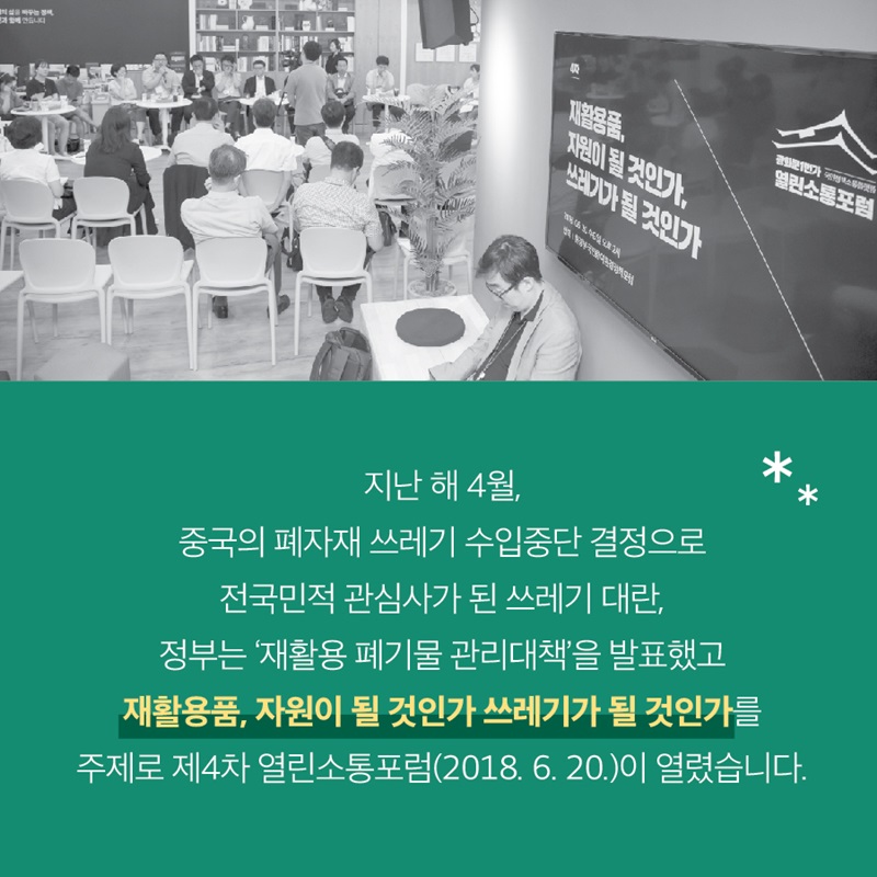 지난 해 4월, 중국의 폐자재 쓰레기 수입중단 결정으로 전국민적 관심사가 된 쓰레기 대란, 정부는 '재활용 폐기물 관리대책'을 발표했고 재활용품, 자원이 될 것인가 쓰레기가 될 것인가를 주제로 제4차 열린소통포럼(2018. 6. 20.)이 열렸습니다.