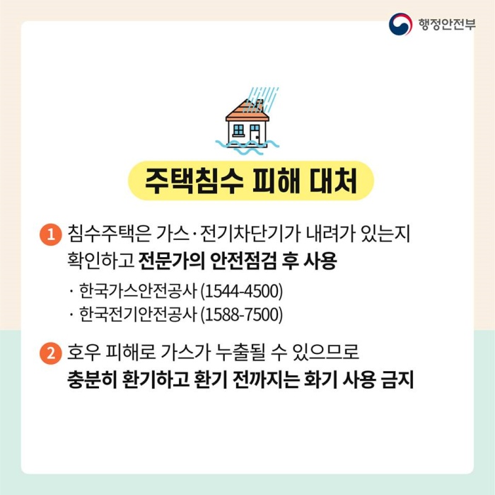 <2> 주택침수 피해 대처 1. 침수주택은 가스·전기차단기가 내려가 있는지 확인하고 전문가의 안전점검 후 사용  한국가스안전공사 1544-4500  한국전기안전공사 1588-7500 2. 호우 피해로 가스가 누출될 수 있으므로 충분히 환기하고 환기 전까지는 화기 사용 금지