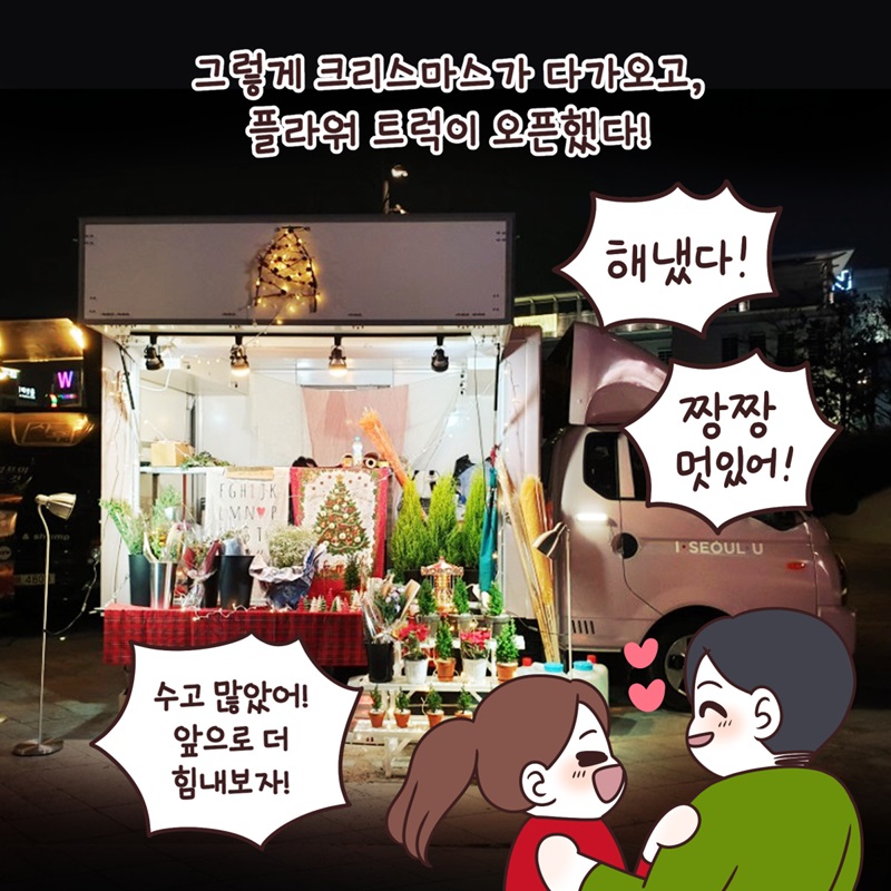 그렇게 크리스마스가 다가오고, 플라워 트럭이 오픈했다! "해냈다! 짱짱 멋있어!" "수고 많았어! 앞으로 더 힘내보자!"