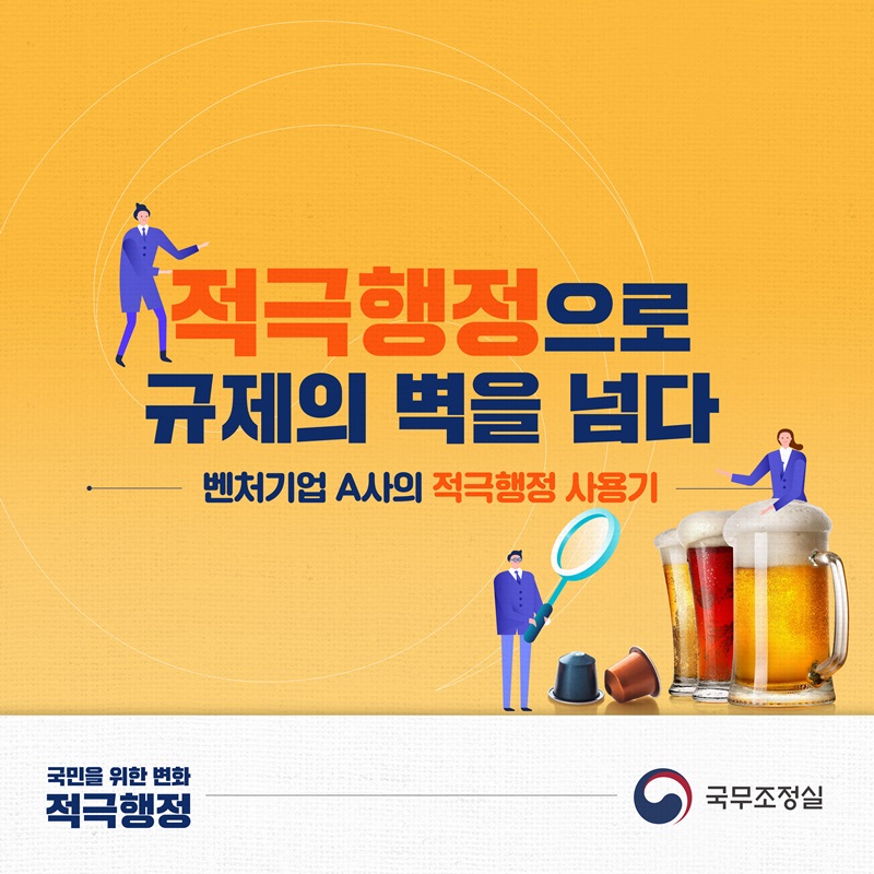 적극행정으로 규제의 벽을 넘다 벤처기업 A사의 적극행정 사용기 국민을 위한 변화 적극행정, 국무조정실