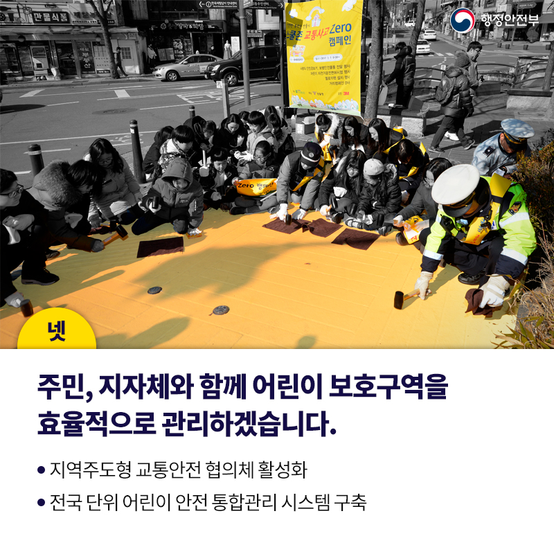 넷. 주민, 지자체와 함께 어린이 보호구역을 효율적으로 관리하겠습니다.  지역주도형 교통안전 협의체 활성화 전국 단위 어린이 안전 통합관리 시스템 구축