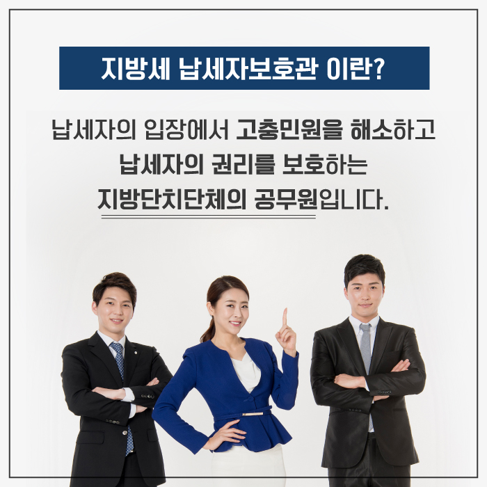 지방세 납세자보호관이란?  납세자의 입장에서 고충민원을 해소하고 납세자의 권리를 보호하는 지방자치단체의 공무원입니다.