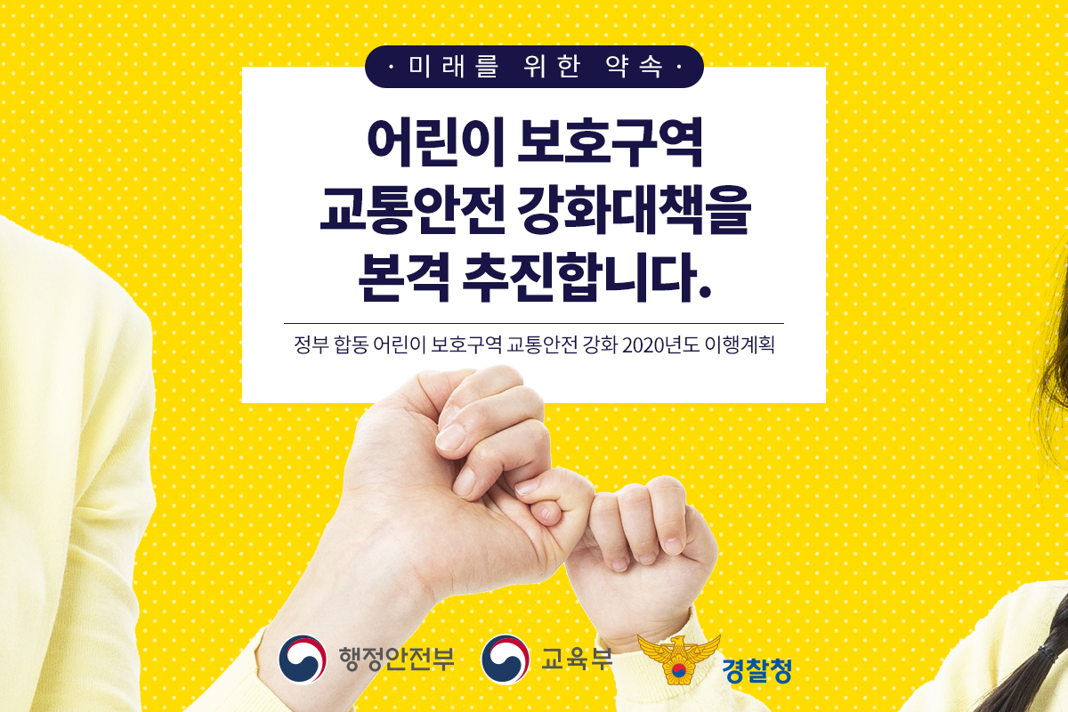 미래를 위한 약속 어린이 보호구역 교통안전 강화대책을 본격 추진합니다. 정부 합동 어린이 보호구역 교통안전 강화 2020년도 이행계획