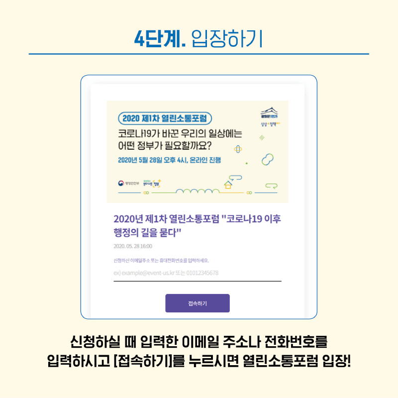 4단계는 <입장하기> 입니다. 신청하실 때 입력한 이메일 주소나 전화번호를 적어주시고, [접속하기]를 누르시면 열린소통포럼에 입장됩니다!