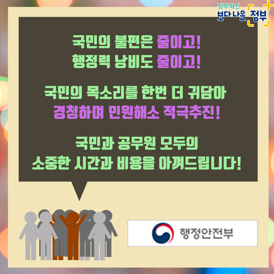 10. <마무리> 국민의 불편은 줄이고! 행정력 낭비도 줄이고! 국민의 목소리를 한번 더 귀담아 경청하며 민원해소 적극 추진 국민과 공무원 모두의 소중한 시간과 비용을 아껴드립니다.